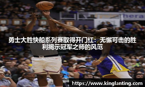 勇士大胜快船系列赛取得开门红：无懈可击的胜利揭示冠军之师的风范