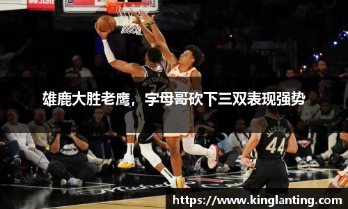 雄鹿大胜老鹰，字母哥砍下三双表现强势
