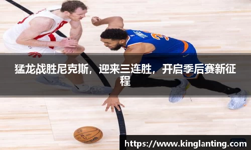 猛龙战胜尼克斯，迎来三连胜，开启季后赛新征程