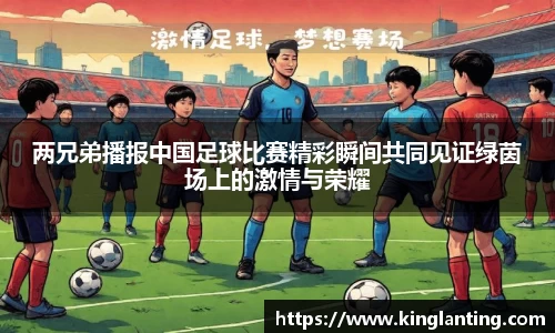 两兄弟播报中国足球比赛精彩瞬间共同见证绿茵场上的激情与荣耀
