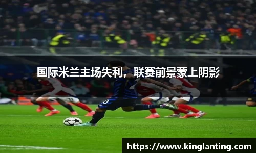 国际米兰主场失利，联赛前景蒙上阴影