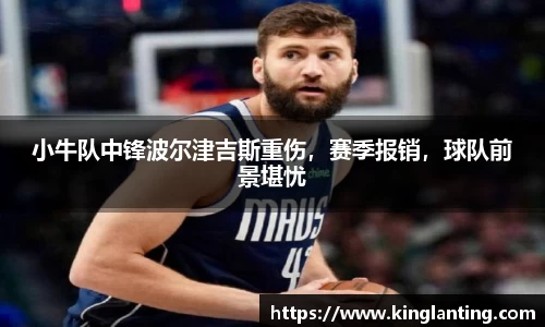 小牛队中锋波尔津吉斯重伤，赛季报销，球队前景堪忧