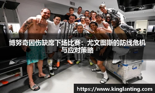 博努奇因伤缺席下场比赛：尤文图斯的防线危机与应对策略