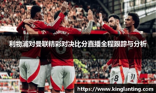利物浦对曼联精彩对决比分直播全程跟踪与分析