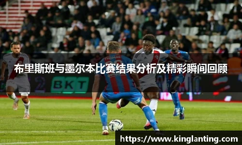 布里斯班与墨尔本比赛结果分析及精彩瞬间回顾