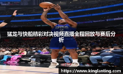 猛龙与快船精彩对决视频直播全程回放与赛后分析