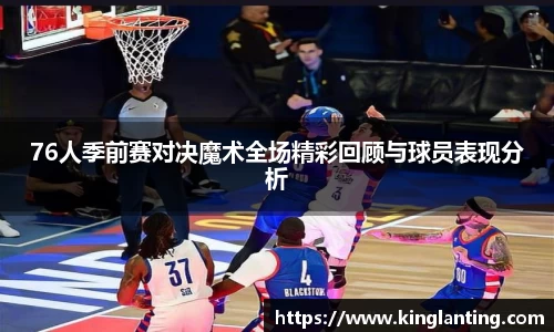 76人季前赛对决魔术全场精彩回顾与球员表现分析