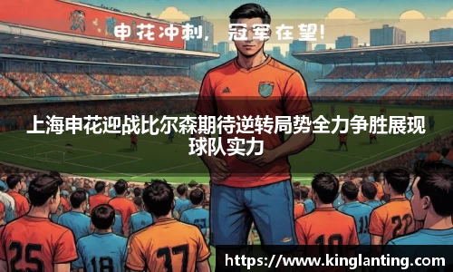 上海申花迎战比尔森期待逆转局势全力争胜展现球队实力