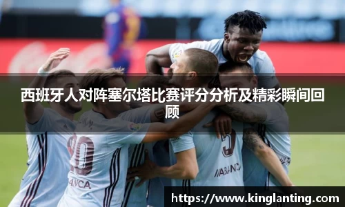 西班牙人对阵塞尔塔比赛评分分析及精彩瞬间回顾