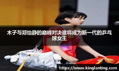 木子与郑怡静的巅峰对决谁将成为新一代的乒乓球女王