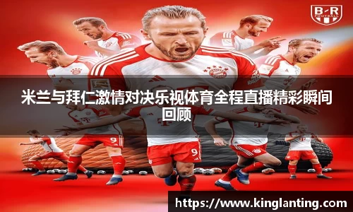 米兰与拜仁激情对决乐视体育全程直播精彩瞬间回顾