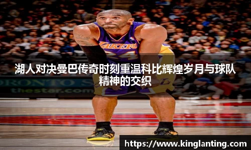 湖人对决曼巴传奇时刻重温科比辉煌岁月与球队精神的交织