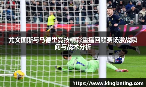 尤文图斯与马德里竞技精彩重播回顾赛场激战瞬间与战术分析