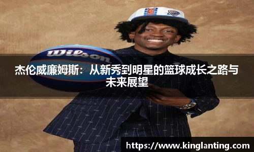 杰伦威廉姆斯：从新秀到明星的篮球成长之路与未来展望