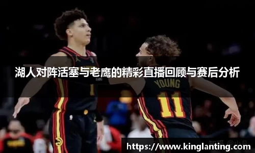 湖人对阵活塞与老鹰的精彩直播回顾与赛后分析