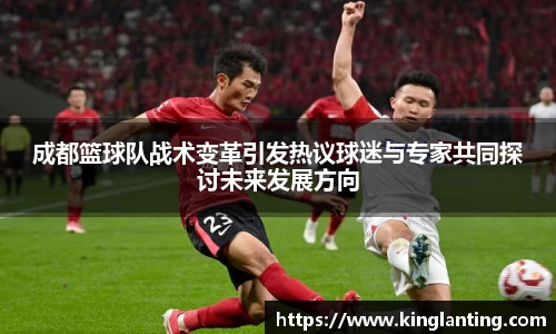 成都篮球队战术变革引发热议球迷与专家共同探讨未来发展方向