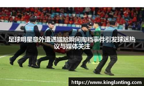 足球明星意外遭遇尴尬瞬间掏裆事件引发球迷热议与媒体关注