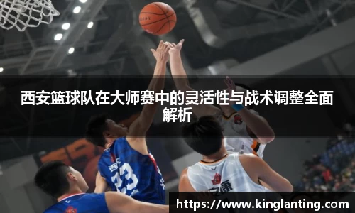 西安篮球队在大师赛中的灵活性与战术调整全面解析